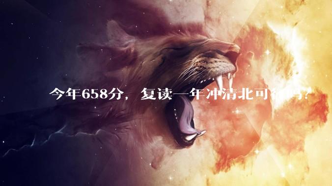 今年658分，复读一年冲清北可行吗？