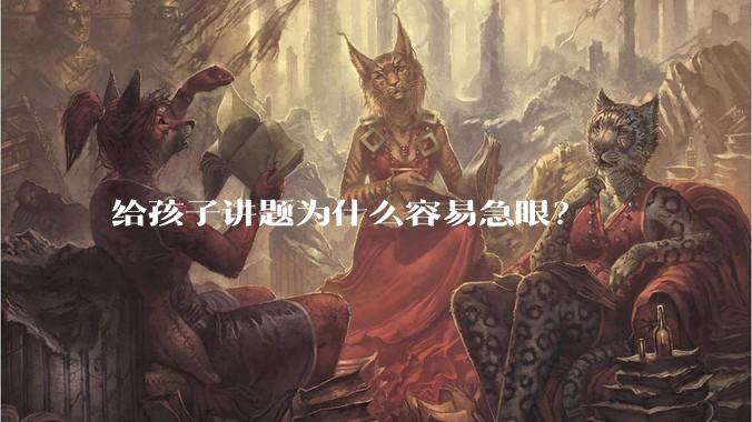 给孩子讲题为什么容易急眼？